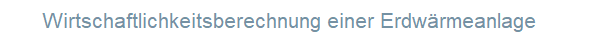 Wirtschaftlichkeitsberechnung einer Erdwärmeanlage Wirtschaftlichkeitsberechnung einer Erdwärmeanlage